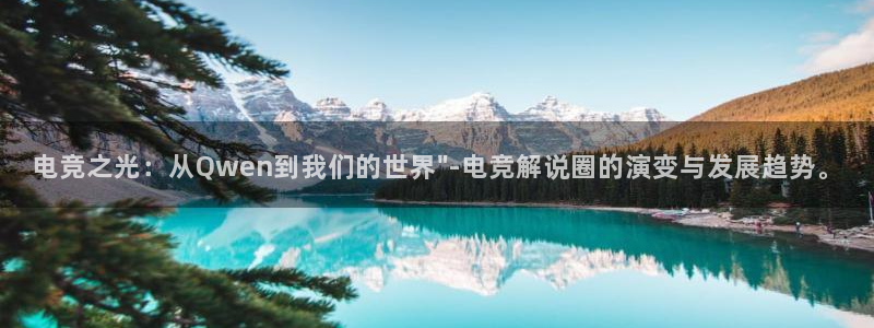 乐鱼电竞app下载：电竞之光：从Qwen到我们的世界\