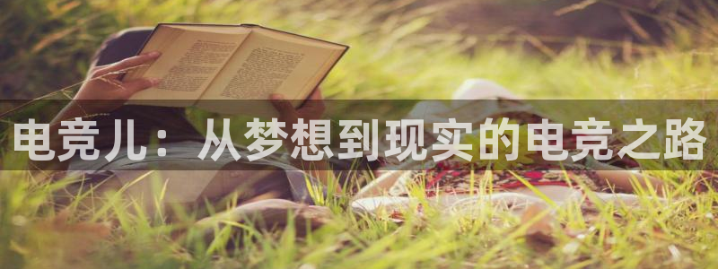 乐鱼电竞官网：电竞儿：从梦想到现实的电竞之路